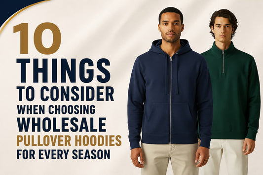 10 Things to Consider When Choosing Wholesale Pullover Hoodies for Every Season